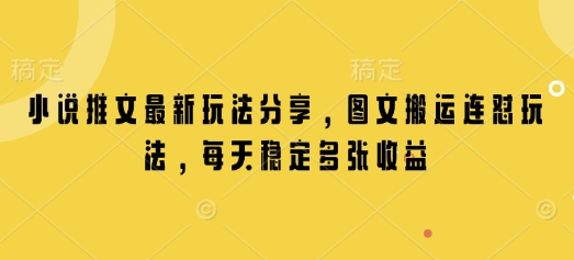 小说推文最新玩法分享，图文搬运连怼玩法，每天稳定多张收益-小艾网创