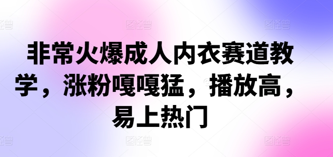 非常火爆成人内衣赛道教学，​涨粉嘎嘎猛，播放高，易上热门-小艾网创