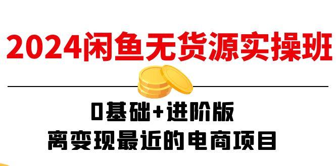 2024闲鱼-无货源实操班：0基础+进阶版，离变现最近的电商项目(15节-小艾网创