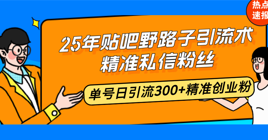 25年贴吧野路子引流术，精准私信粉丝，单号日引流300+精准创业粉-小艾网创