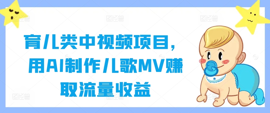 育儿类中视频项目，用AI制作儿歌MV赚取流量收益-小艾网创