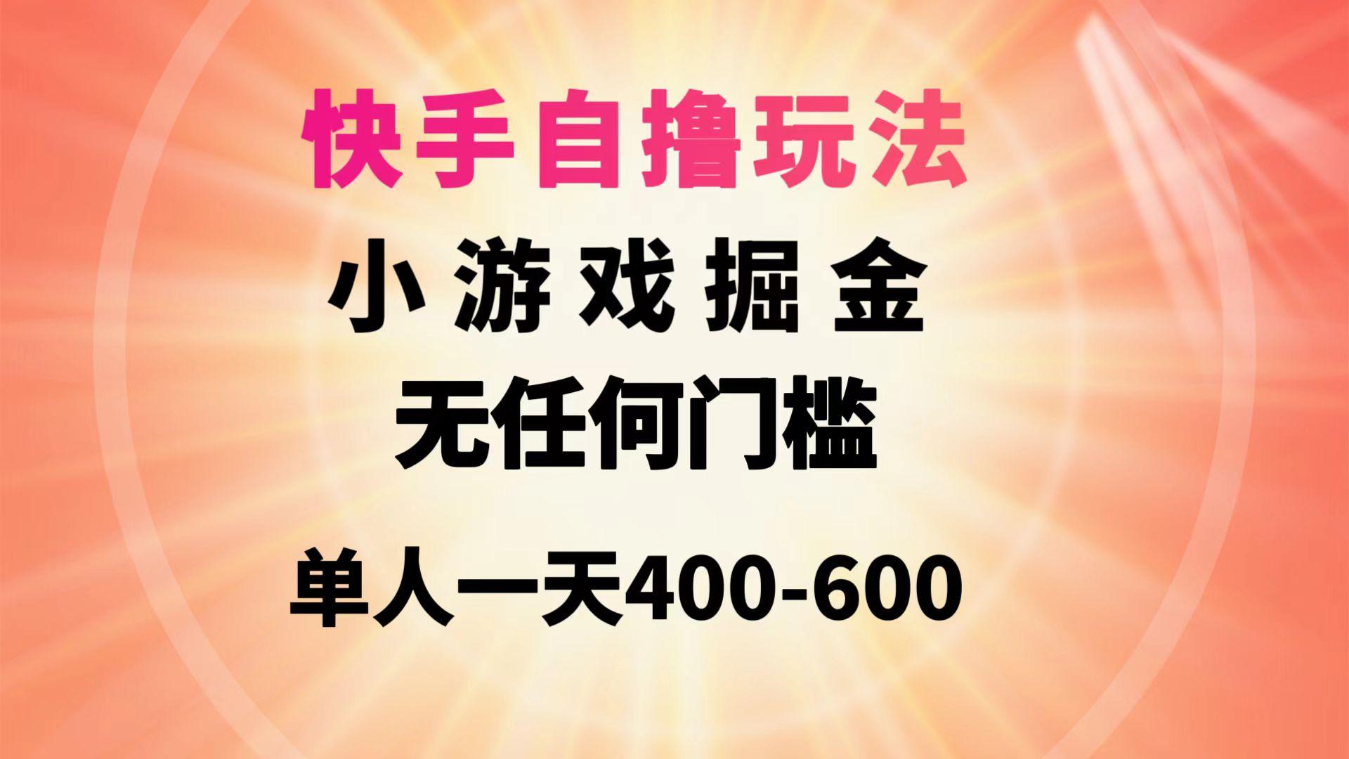 (9712期)快手自撸玩法小游戏掘金无任何门槛单人一天400-600-小艾网创