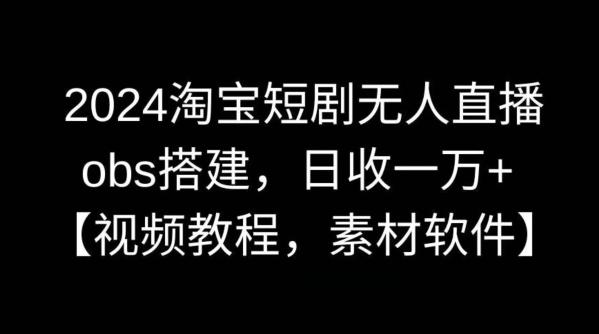 2024淘宝短剧无人直播，obs搭建，日收一万+【视频教程+素材+软件】【揭秘】-小艾网创