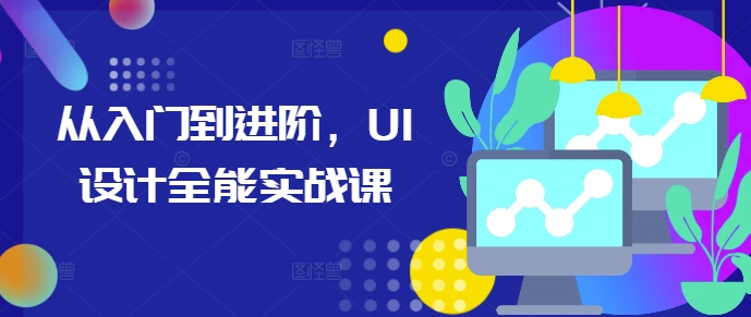 从入门到进阶，UI设计全能实战课-小艾网创