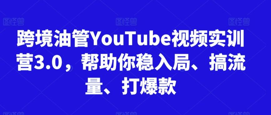 跨境油管YouTube视频实训营3.0，帮助你稳入局、搞流量、打爆款-小艾网创