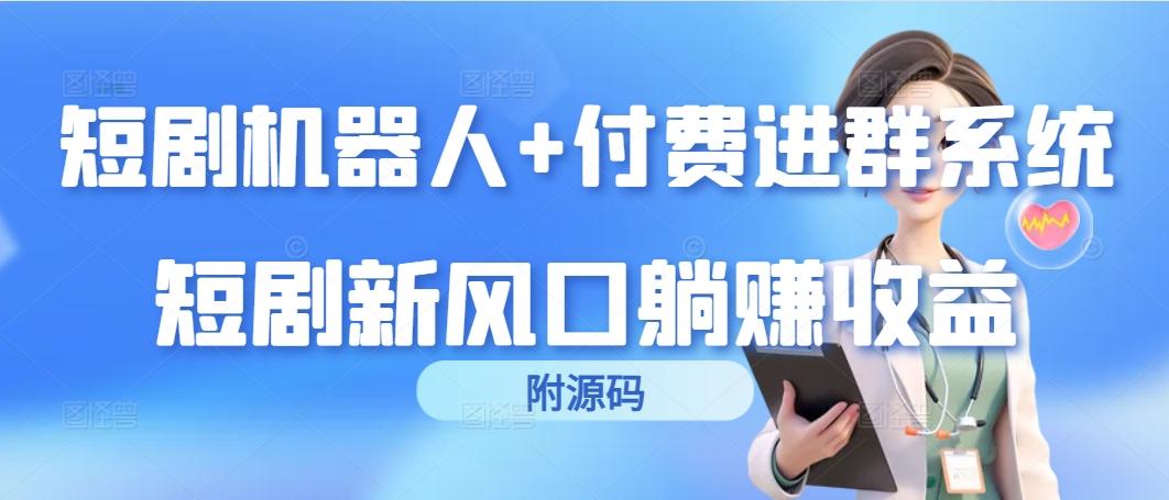 (9468期)短剧机器人+付费进群系统，短剧新风口躺赚收益(附源码)-小艾网创