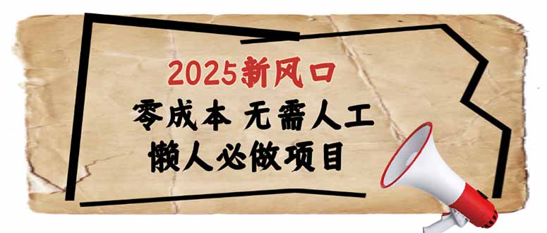 2025新风口，懒人必做项目，零成本无需人工，轻松上手无门槛-小艾网创