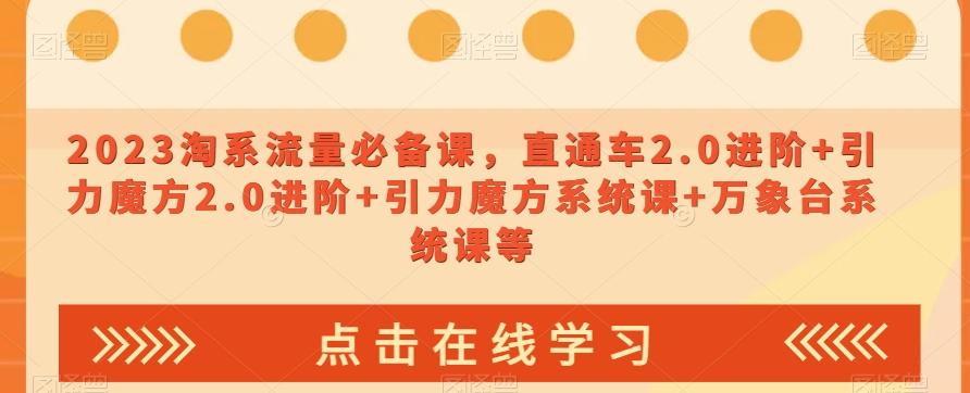 2023淘系流量必备课，直通车2.0进阶+引力魔方2.0进阶+引力魔方系统课+万象台系统课等-小艾网创