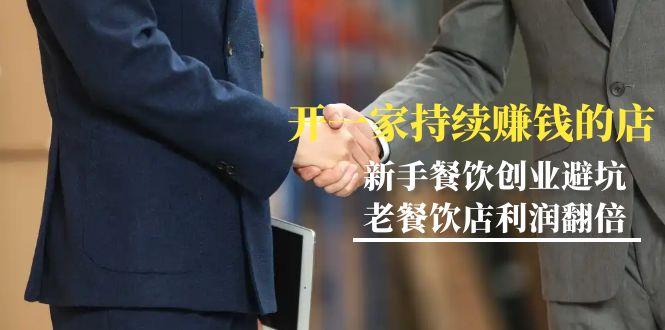 教你开一家-持续赚钱店，小白餐饮创业避坑，老餐饮店利润翻倍-99节无水印-小艾网创
