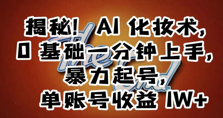 揭秘！AI化妆术，0基础一分钟上手，暴力起号，单账号收益1W+-小艾网创