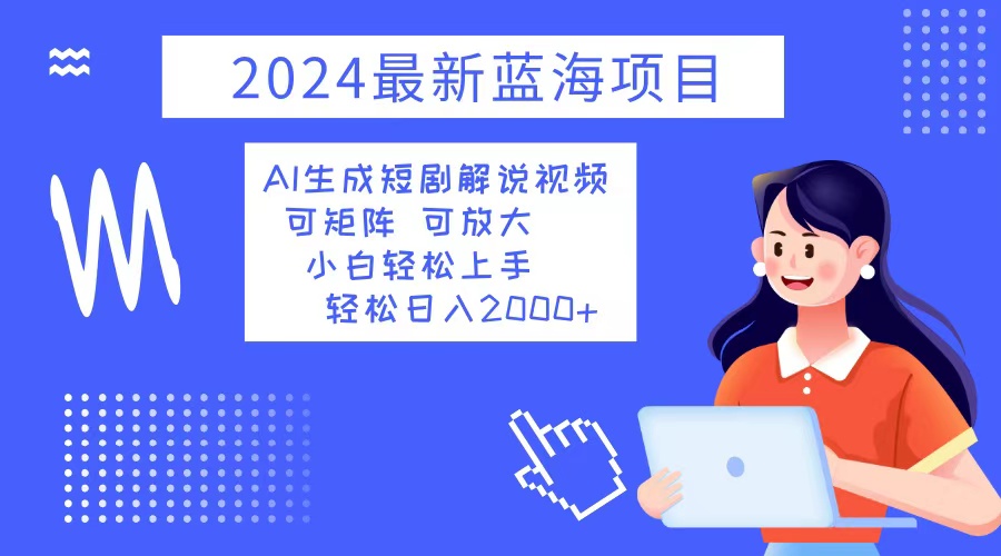 2024最新蓝海项目 AI生成短剧解说视频 小白轻松上手 日入2000+-小艾网创