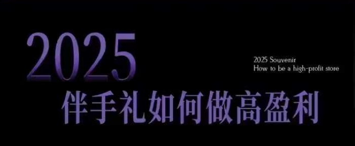 2025伴手礼如何做高盈利门店，小白保姆级伴手礼开店指南，伴手礼最新实战10大攻略，突破获客瓶颈-小艾网创