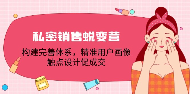 私密销售蜕变营：构建完善体系，精准用户画像，触点设计促成交-小艾网创