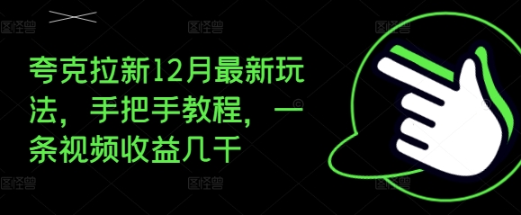 夸克拉新12月最新玩法，手把手教程，一条视频收益几千-小艾网创