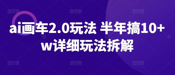 ai画车2.0玩法 半年搞10+w详细玩法拆解【揭秘】-小艾网创