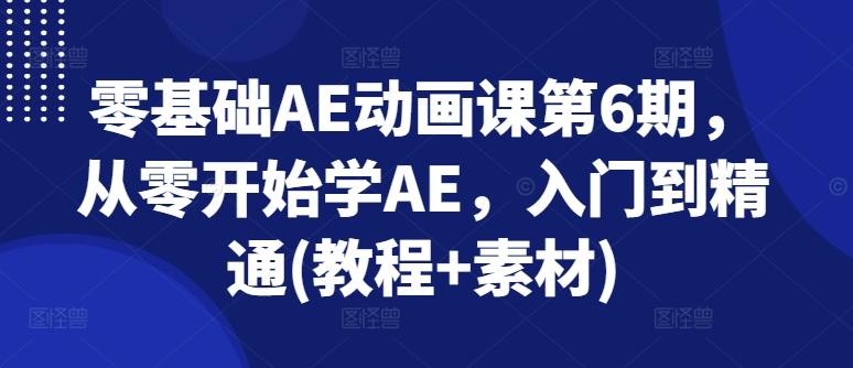 零基础AE动画课第6期，从零开始学AE，入门到精通(教程+素材)-小艾网创