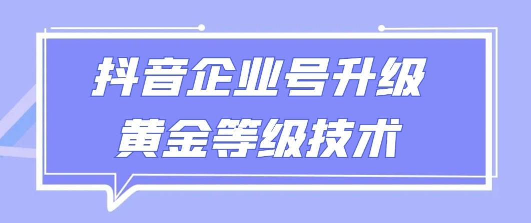 【全网首发】抖音企业号升级黄金等级技术，一单50到100元-小艾网创