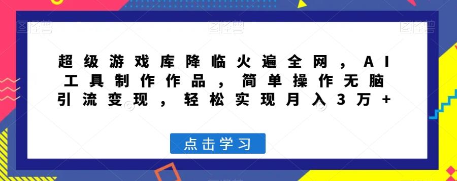 超级游戏库降临火遍全网，AI工具制作作品，简单操作无脑引流变现，轻松实现月入3万+【揭秘】-小艾网创