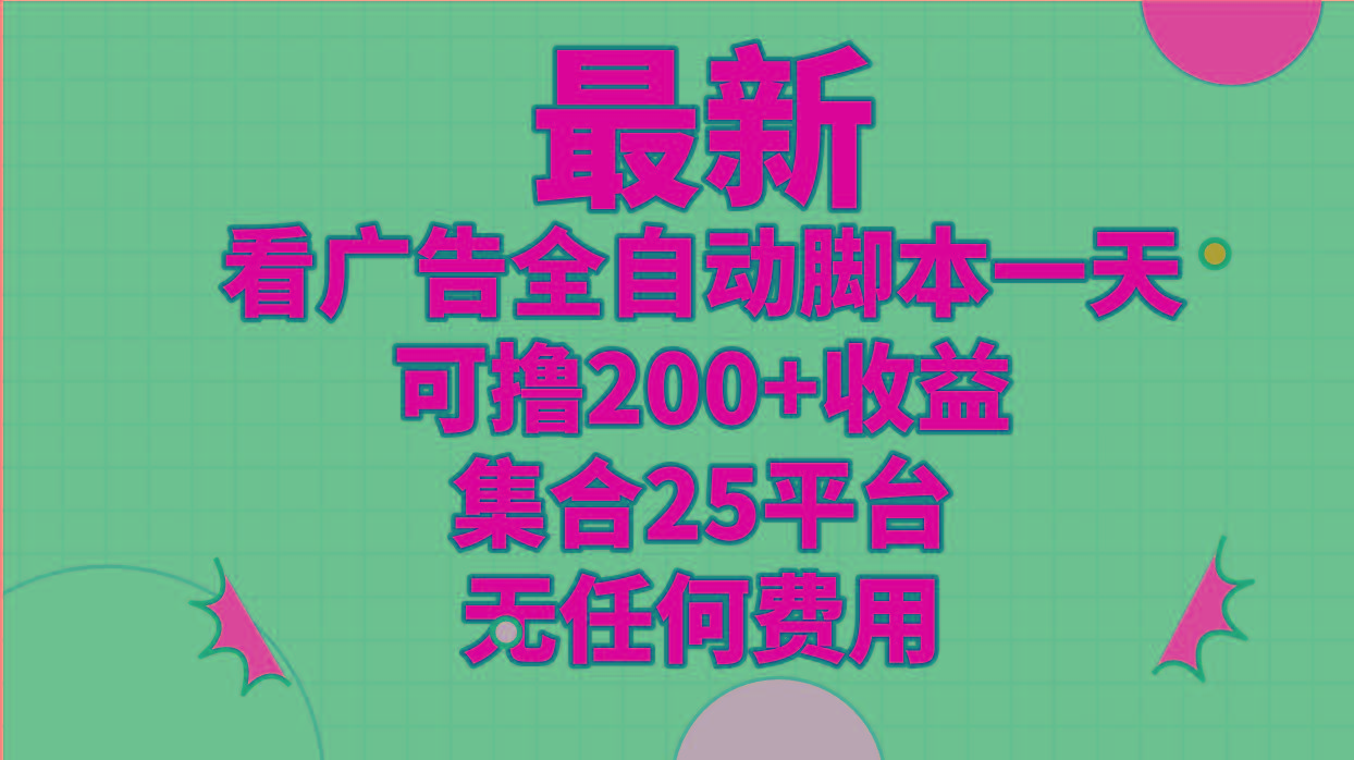 最新看广告全自动脚本一天可撸200+收益 。集合25平台 ，无任何费用-小艾网创