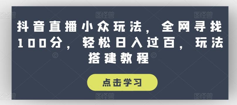 抖音直播小众玩法，全网寻找100分，轻松日入过百，玩法搭建教程【揭秘】-小艾网创