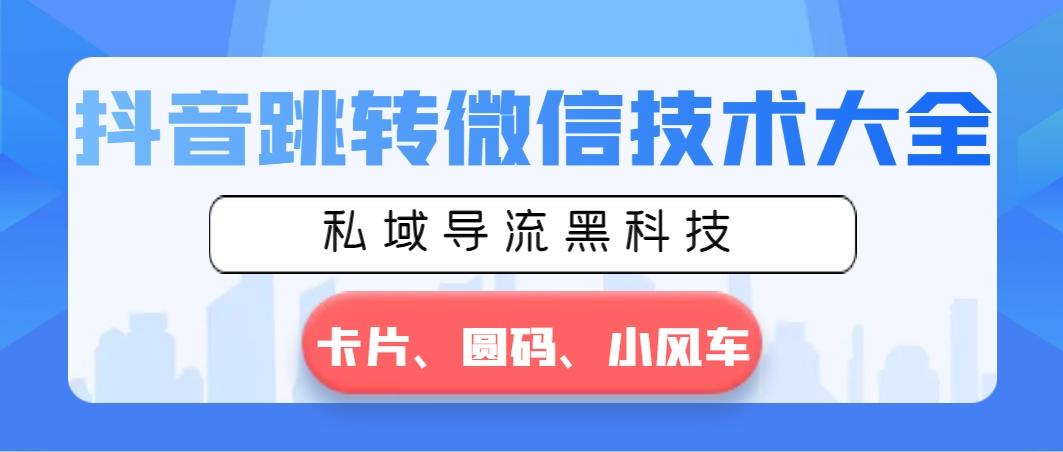 抖音跳转微信技术大全，私域导流黑科技—卡片圆码小风车-小艾网创