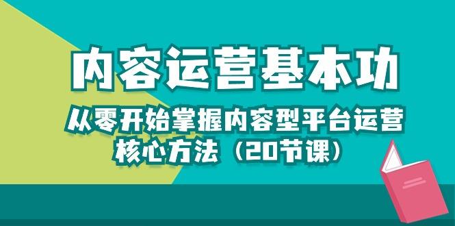 内容运营-基本功：从零开始掌握内容型平台运营核心方法(20节课-小艾网创