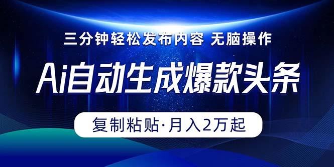 Ai一键自动生成爆款头条，三分钟快速生成，复制粘贴即可完成， 月入2万+-小艾网创