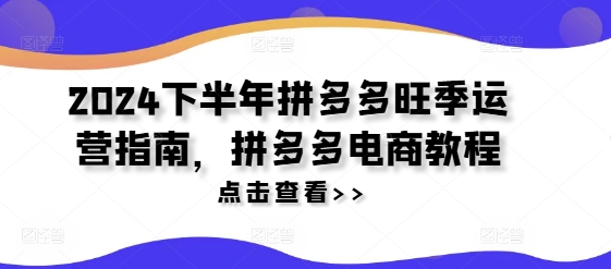 2024下半年拼多多旺季运营指南，拼多多电商教程-小艾网创