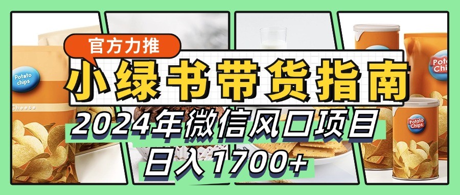 小绿书带货完全教学指南，2024年微信风口项目，日入1700+-小艾网创