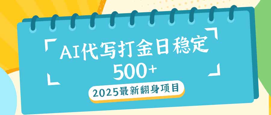 2025最新AI打金代写日稳定500+：2025最新翻身项目-小艾网创