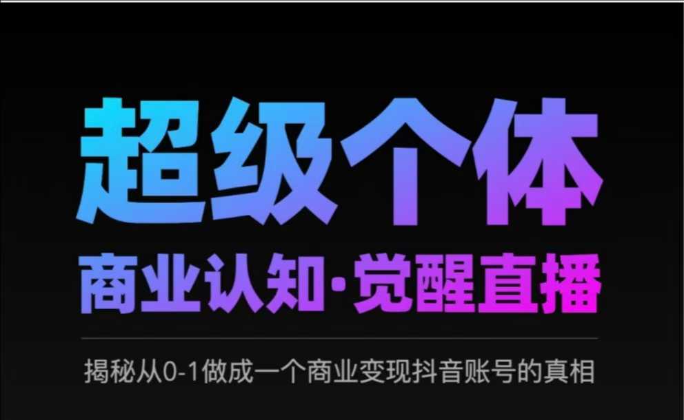 2025超级个体商业认知·觉醒直播，揭秘从0-1做成一个商业变现抖音账号的真相-小艾网创