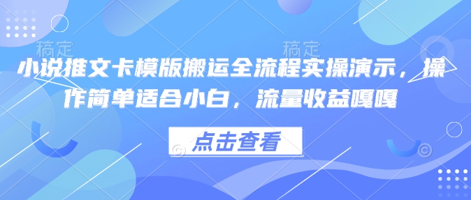 小说推文卡模版搬运全流程实操演示，操作简单适合小白，流量收益嘎嘎-小艾网创