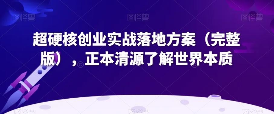 超硬核创业实战落地方案（完整版），正本清源了解世界本质-小艾网创