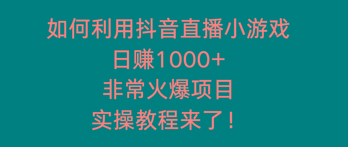 如何利用抖音直播小游戏日赚1000+，非常火爆项目，实操教程来了！-小艾网创