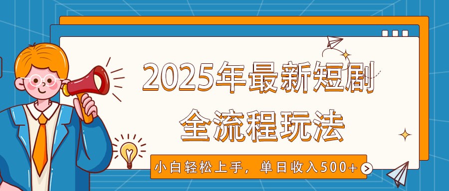 2025年最新短剧玩法，全流程实操，小白轻松上手，视频号抖音同步分发，单日收入500+-小艾网创