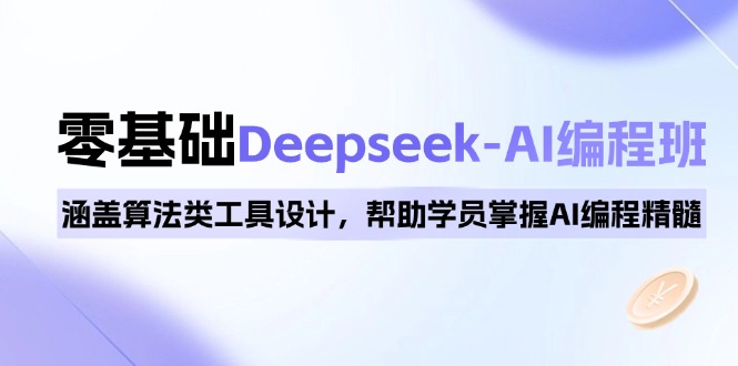 0基础Deepseek-AI编程班，涵盖算法类工具设计，帮助学员掌握AI编程精髓-小艾网创