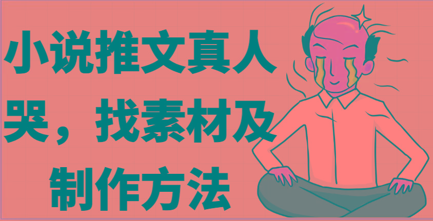 小说推文真人出镜哭，找素材及制作方法-小艾网创