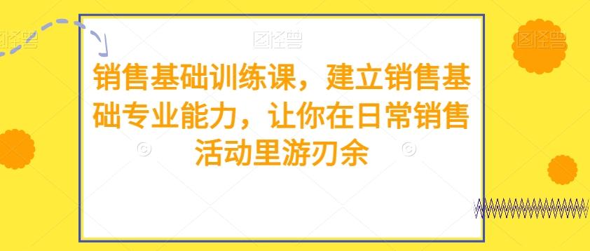 销售基础训练课，建立销售基础专业能力，让你在日常销售活动里游刃余-小艾网创