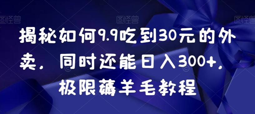 揭秘如何9.9吃到30元的外卖，同时还能日入300+，极限薅羊毛教程-小艾网创