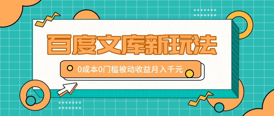 百度文库新玩法，0成本0门槛，新手小白也可以布局操作，被动收益月入千元-小艾网创