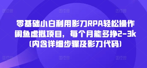 零基础小白利用影刀RPA轻松操作闲鱼虚拟项目，每个月能多挣2-3k(内含详细步骤及影刀代码)-小艾网创