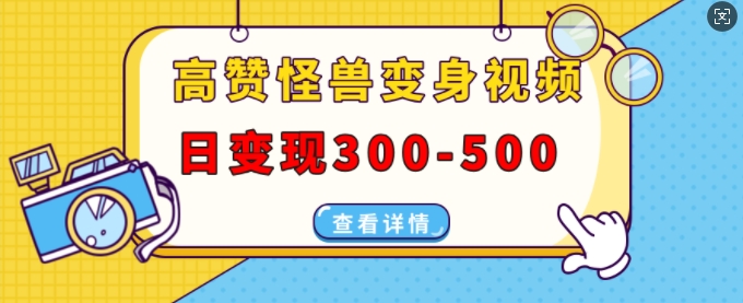 高赞怪兽变身视频制作，日变现300-500，多平台发布(抖音、视频号、小红书)-小艾网创