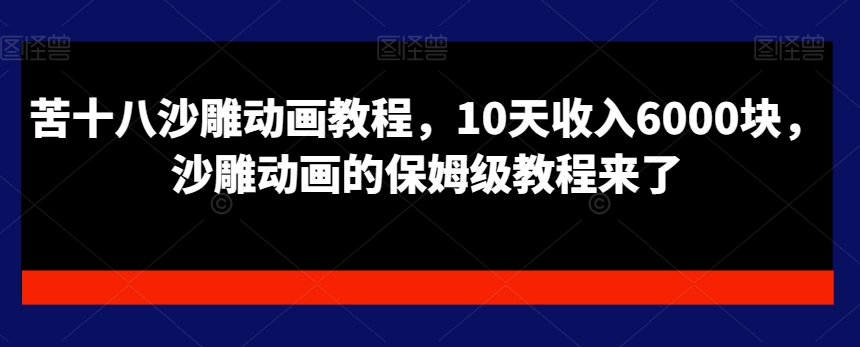 苦十八沙雕动画教程，10天收入6000块，沙雕动画的保姆级教程来了-小艾网创