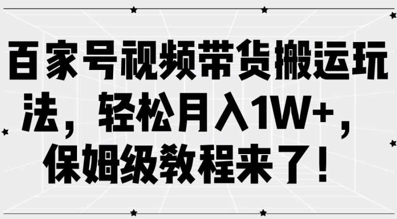 百家号视频带货搬运玩法，轻松月入1W+，保姆级教程来了【揭秘】-小艾网创
