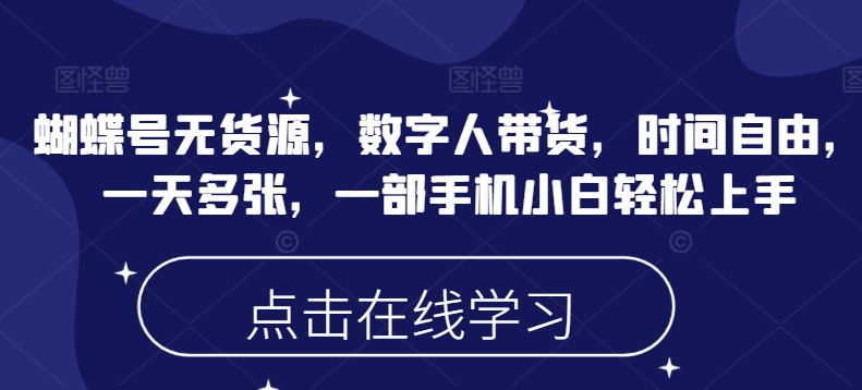 蝴蝶号无货源，数字人带货，时间自由，一天多张，一部手机小白轻松上手-小艾网创