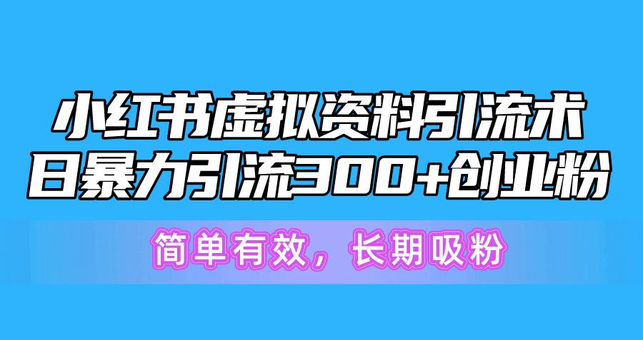 小红书虚拟资料引流术，日暴力引流300+创业粉，简单有效，长期吸粉-小艾网创
