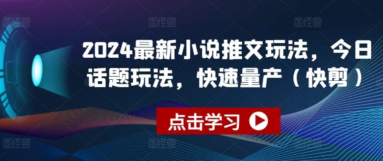 2024最新小说推文玩法，今日话题玩法，快速量产(快剪)-小艾网创