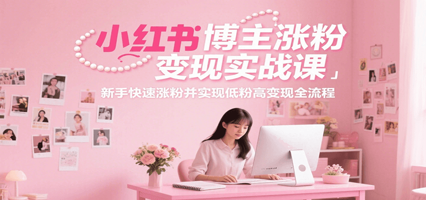 图片[1]-小红书博主涨粉变现实战课，新手快速涨粉并实现低粉高变现全流程-精品虚拟资源库