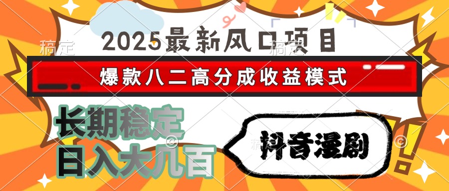 2025最新风口项目 抖音漫剧 爆款八二高分成收益模式 长期稳定日入大几百-小艾网创