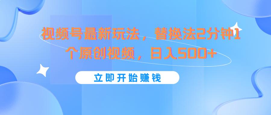 视频号最新玩法，替换法2分钟1个原创视频，日入500+-小艾网创